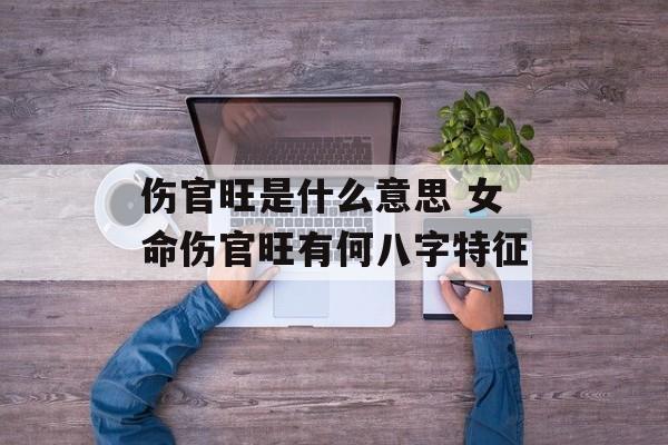 伤官旺是什么意思 女命伤官旺有何八字特征