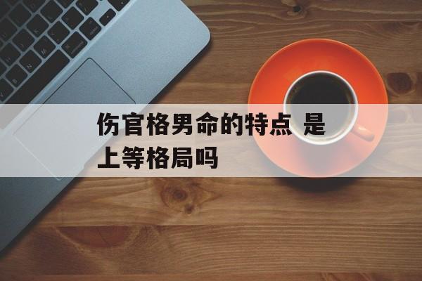 伤官格男命的特点 是上等格局吗