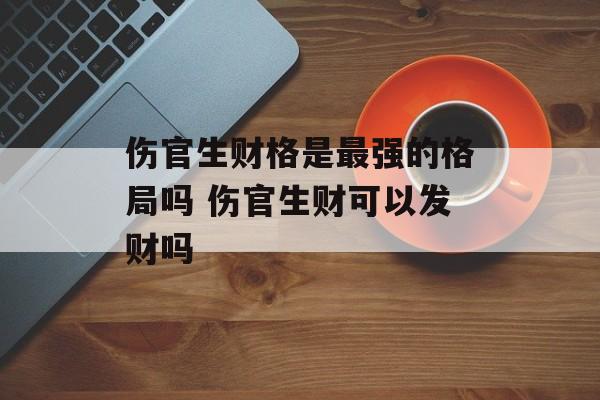 伤官生财格是最强的格局吗 伤官生财可以发财吗