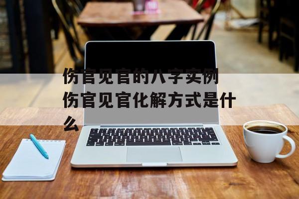 伤官见官的八字实例 伤官见官化解方式是什么