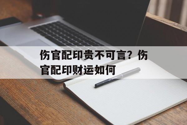 伤官配印贵不可言？伤官配印财运如何