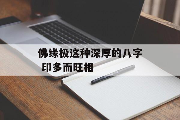 佛缘极这种深厚的八字 印多而旺相