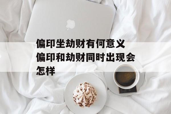 偏印坐劫财有何意义 偏印和劫财同时出现会怎样