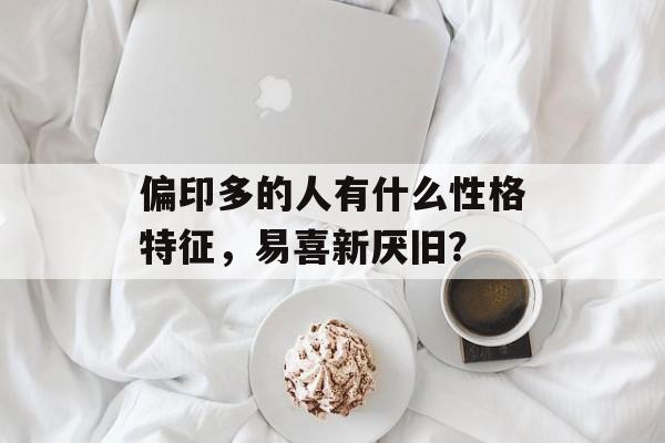 偏印多的人有什么性格特征，易喜新厌旧？