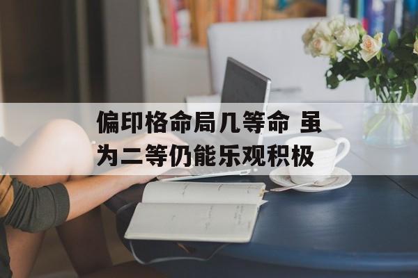 偏印格命局几等命 虽为二等仍能乐观积极