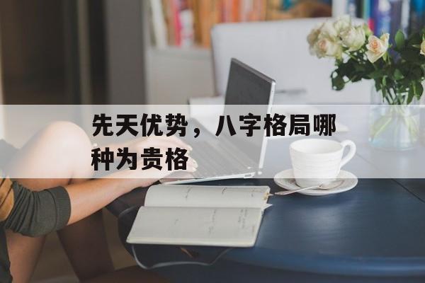 先天优势，八字格局哪种为贵格