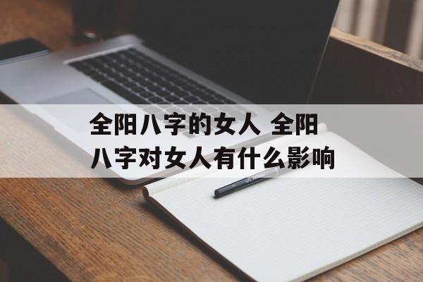 全阳八字的女人 全阳八字对女人有什么影响