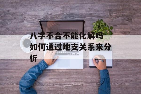 八字不合不能化解吗 如何通过地支关系来分析