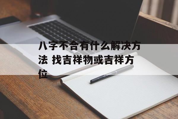 八字不合有什么解决方法 找吉祥物或吉祥方位