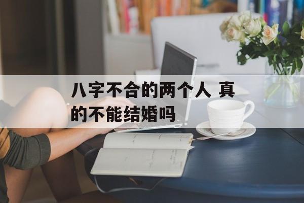 八字不合的两个人 真的不能结婚吗