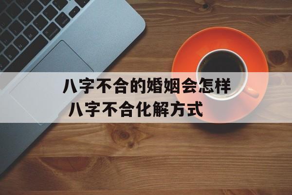 八字不合的婚姻会怎样 八字不合化解方式