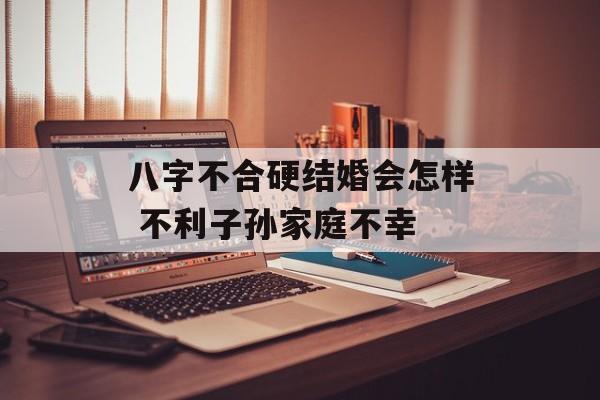 八字不合硬结婚会怎样 不利子孙家庭不幸