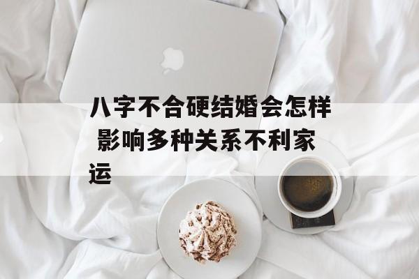 八字不合硬结婚会怎样 影响多种关系不利家运