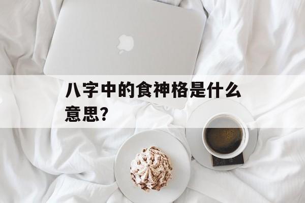 八字中的食神格是什么意思？