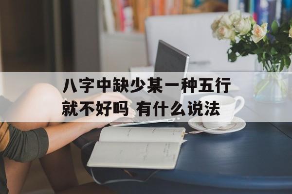 八字中缺少某一种五行就不好吗 有什么说法