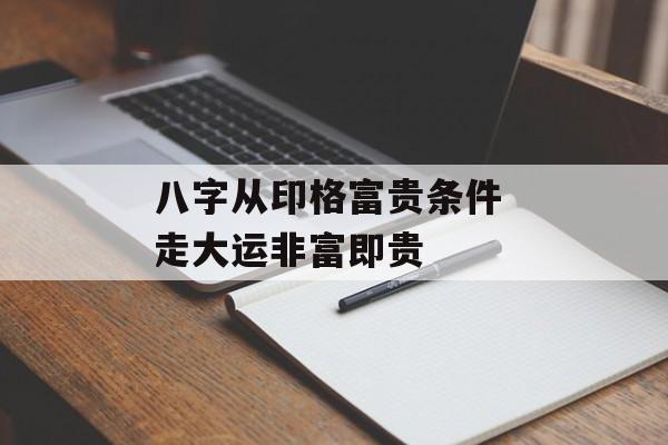 八字从印格富贵条件 走大运非富即贵