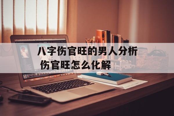 八字伤官旺的男人分析 伤官旺怎么化解