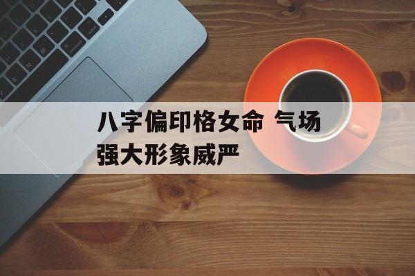 八字偏印格女命 气场强大形象威严