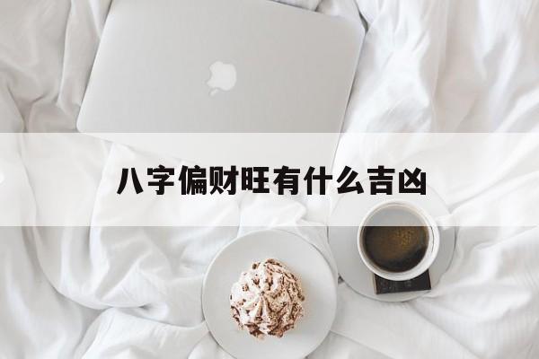 八字偏财旺有什么吉凶