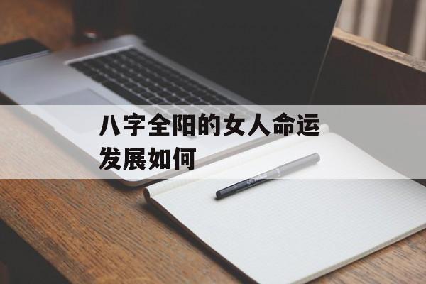 八字全阳的女人命运 发展如何