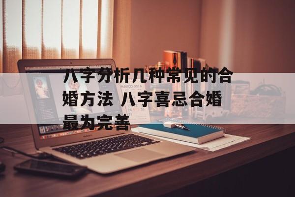 八字分析几种常见的合婚方法 八字喜忌合婚最为完善