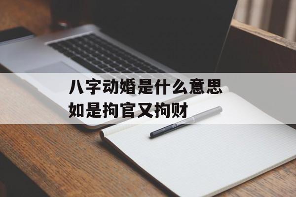 八字动婚是什么意思 如是拘官又拘财