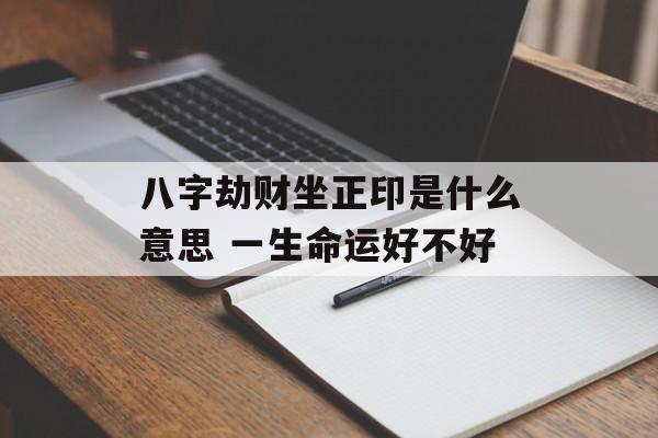 八字劫财坐正印是什么意思 一生命运好不好