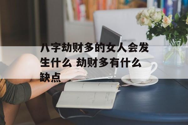 八字劫财多的女人会发生什么 劫财多有什么缺点