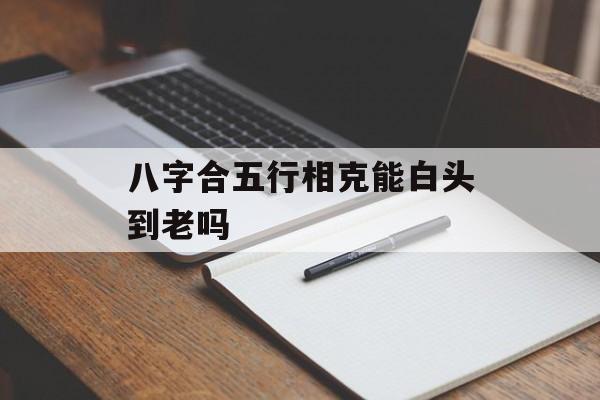 八字合五行相克能白头到老吗