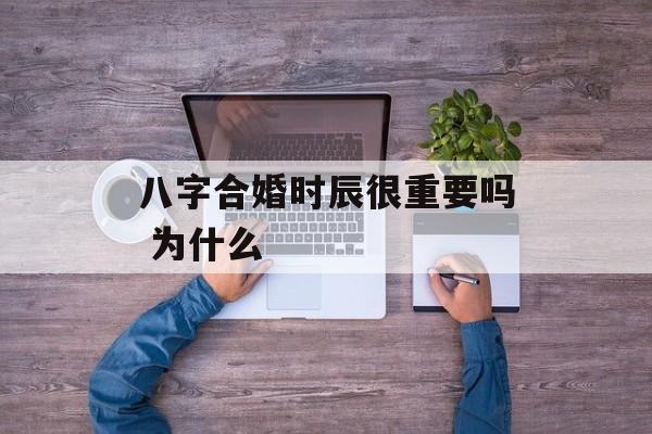 八字合婚时辰很重要吗 为什么