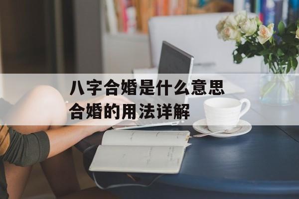 八字合婚是什么意思 合婚的用法详解