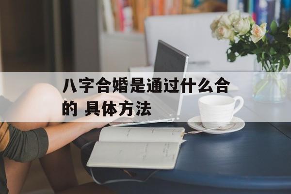 八字合婚是通过什么合的 具体方法