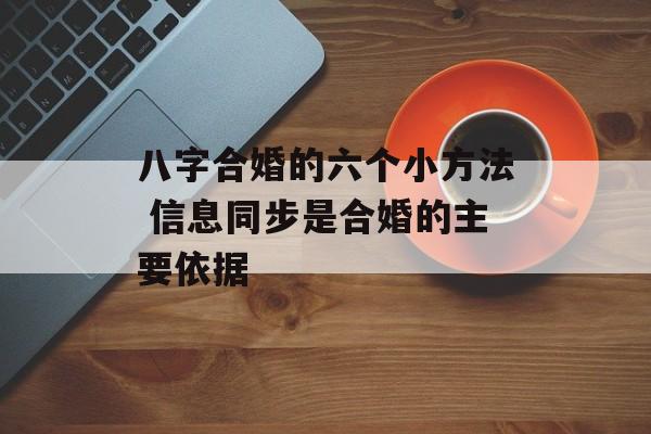 八字合婚的六个小方法 信息同步是合婚的主要依据