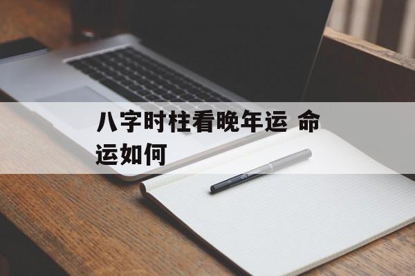 八字时柱看晚年运 命运如何