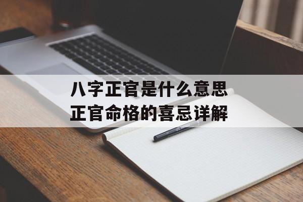 八字正官是什么意思 正官命格的喜忌详解