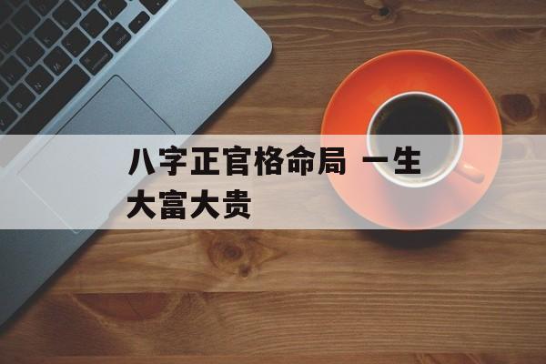 八字正官格命局 一生大富大贵