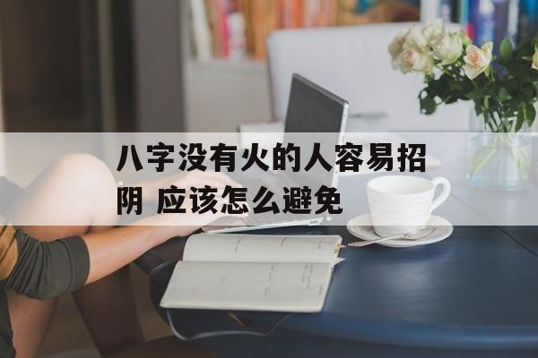 八字没有火的人容易招阴 应该怎么避免