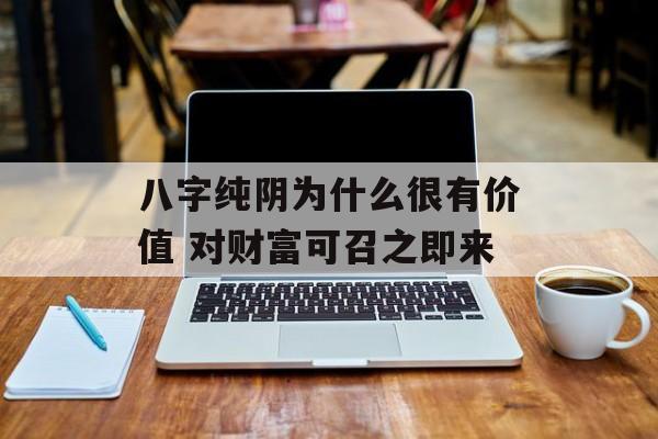 八字纯阴为什么很有价值 对财富可召之即来