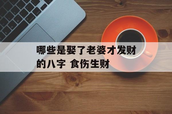 哪些是娶了老婆才发财的八字 食伤生财