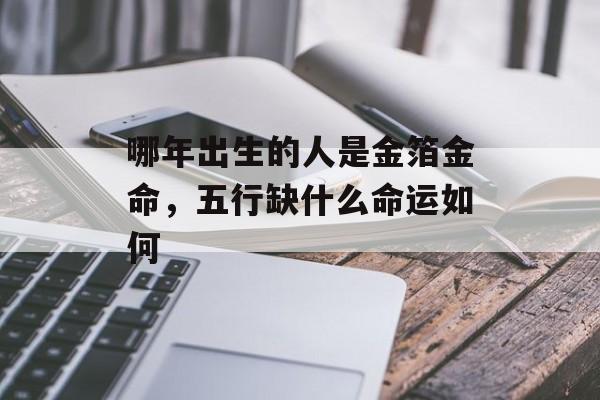 哪年出生的人是金箔金命，五行缺什么命运如何