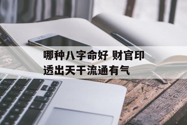 哪种八字命好 财官印透出天干流通有气