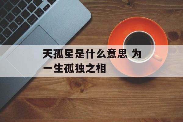 天孤星是什么意思 为一生孤独之相