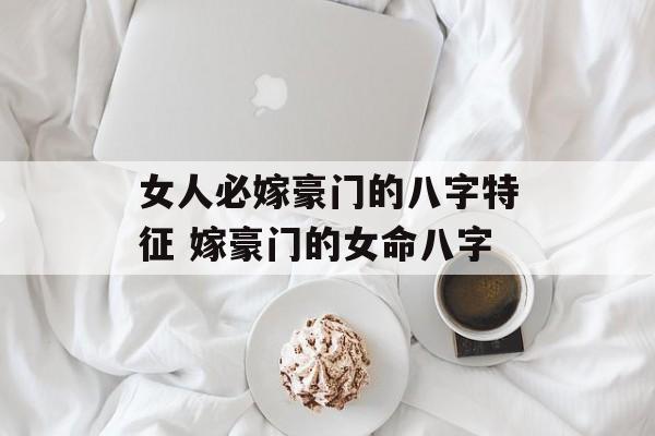 女人必嫁豪门的八字特征 嫁豪门的女命八字