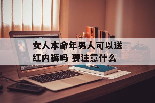 女人本命年男人可以送红内裤吗 要注意什么