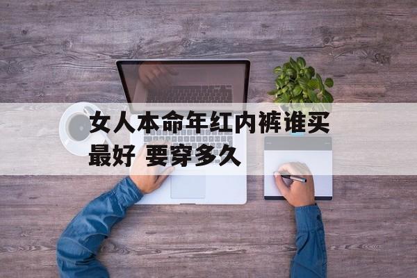 女人本命年红内裤谁买最好 要穿多久