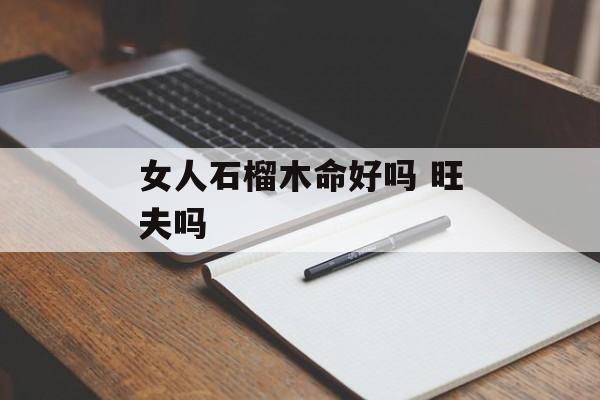 女人石榴木命好吗 旺夫吗