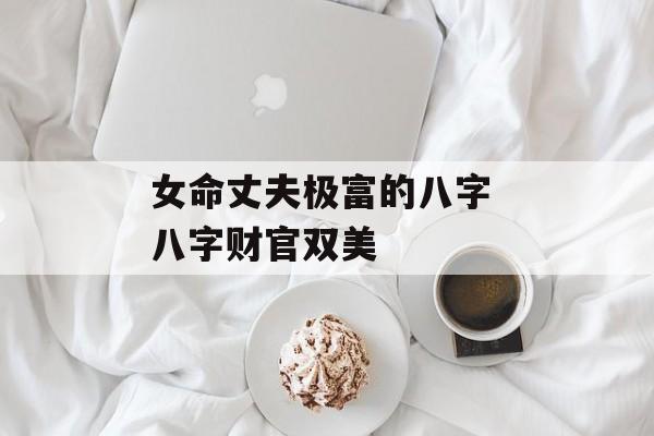 女命丈夫极富的八字 八字财官双美