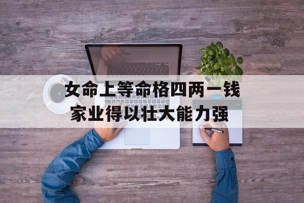 女命上等命格四两一钱 家业得以壮大能力强