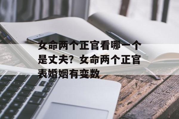 女命两个正官看哪一个是丈夫？女命两个正官表婚姻有变数