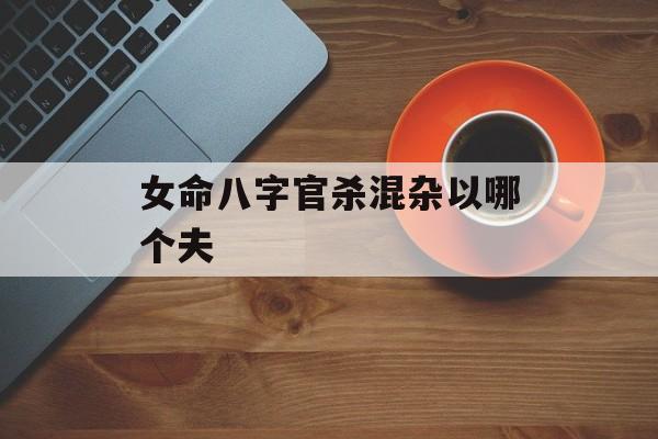 女命八字官杀混杂以哪个夫